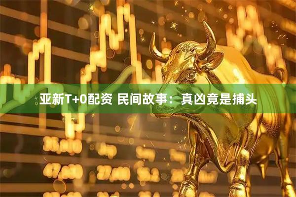 亚新T+0配资 民间故事：真凶竟是捕头