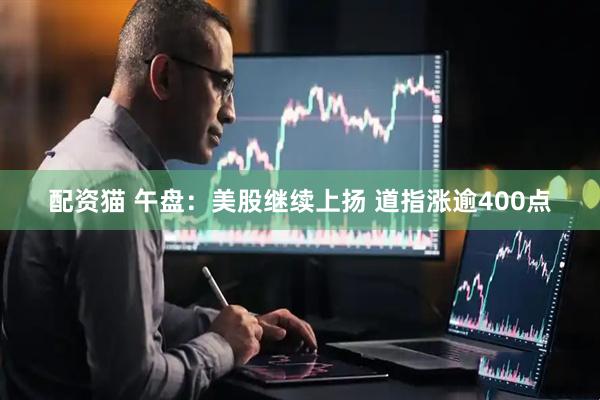 配资猫 午盘：美股继续上扬 道指涨逾400点