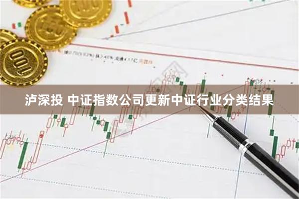 泸深投 中证指数公司更新中证行业分类结果
