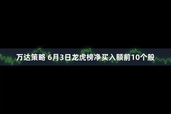 万达策略 6月3日龙虎榜净买入额前10个股