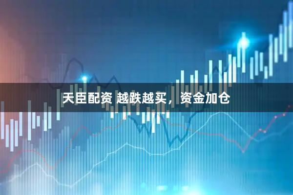 天臣配资 越跌越买，资金加仓